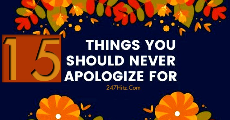 15 Things You Should Never Apologize For
